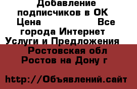 Добавление подписчиков в ОК › Цена ­ 5000-10000 - Все города Интернет » Услуги и Предложения   . Ростовская обл.,Ростов-на-Дону г.